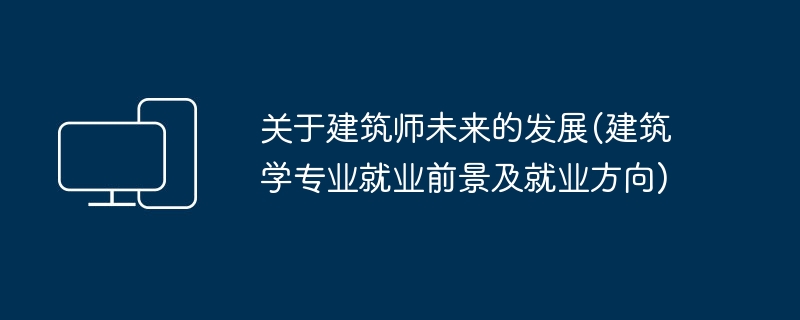 关于建筑师未来的发展(建筑学专业就业前景及就业方向)