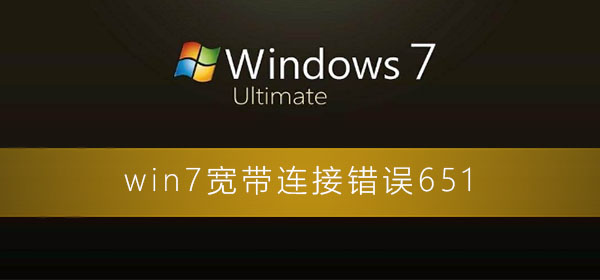 win7宽带连接错误651怎么解决?win7宽带连接错误651解决方法