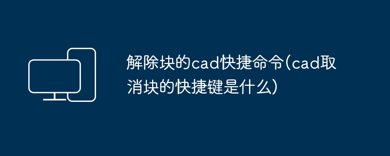 解除块的cad快捷命令(cad取消块的快捷键是什么)