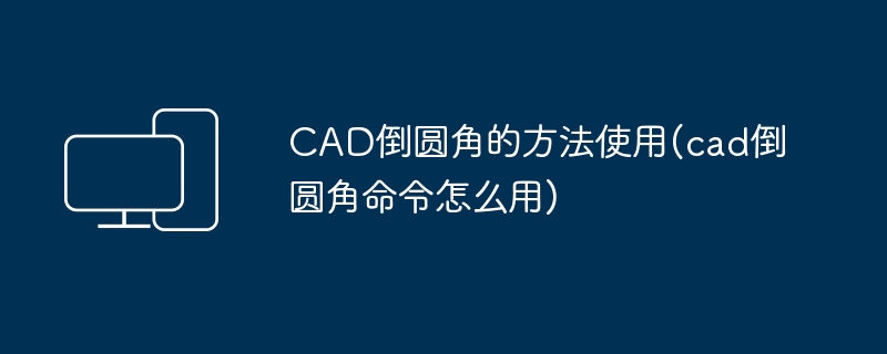 CAD倒圆角的方法使用(cad倒圆角命令怎么用)