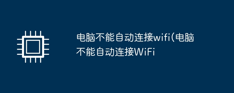 电脑不能自动连接wifi(电脑不能自动连接WiFi