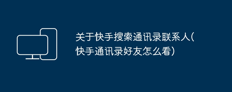 关于快手搜索通讯录联系人(快手通讯录好友怎么看)