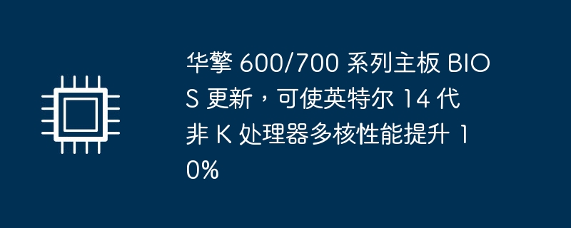 华擎主板 BIOS 更新：14 代非 K 处理器多核性能提升 10%！