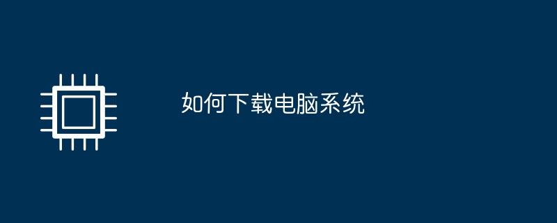 如何下载电脑系统