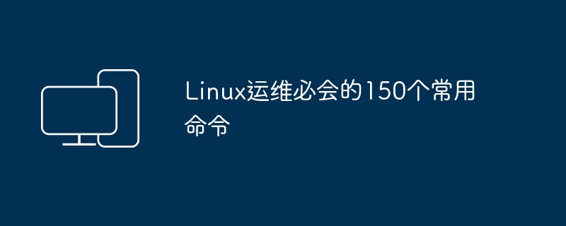 Linux运维必会的150个常用命令