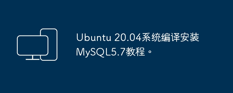 教你在Ubuntu 20.04系统上编译安装MySQL5.7