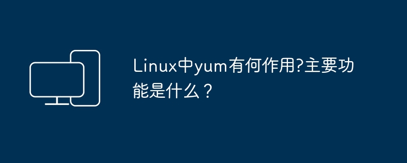 功能阐析：Linux下yum的应用和主要特点