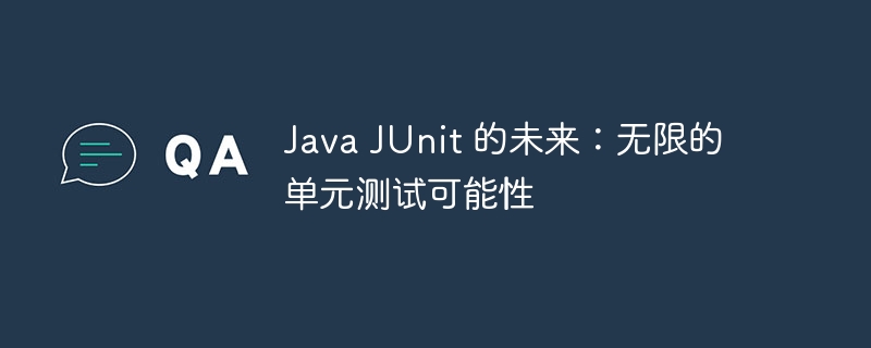 Java JUnit 的未来：无限的单元测试可能性