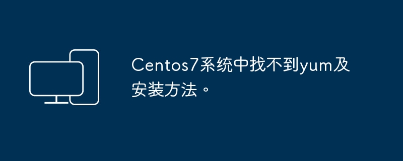 CentOS 7系统中yum命令丢失及重新安装方法