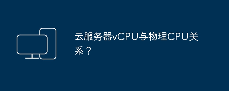 云服务器vCPU与物理CPU关系?