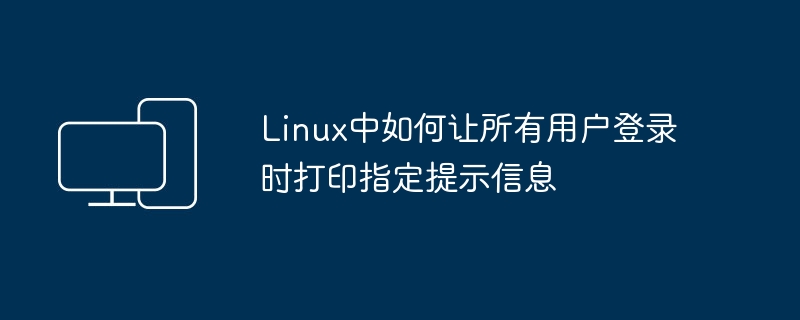Linux中如何让所有用户登录时打印指定提示信息