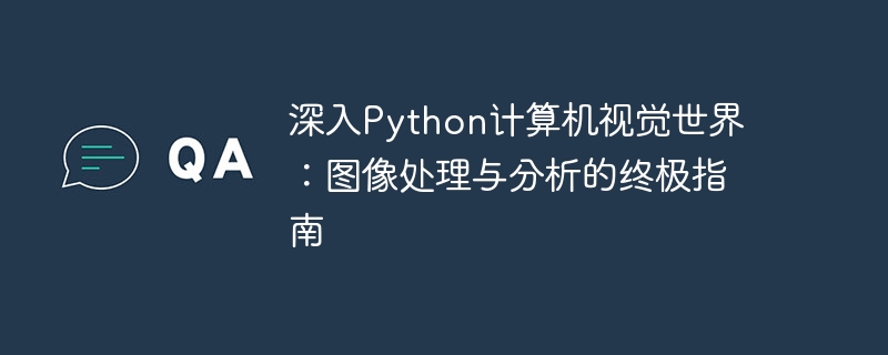 深入Python计算机视觉世界:图像处理与分析的终极指南