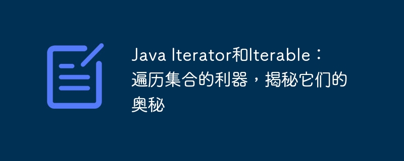 Java Iterator和Iterable：遍历集合的利器，揭秘它们的奥秘