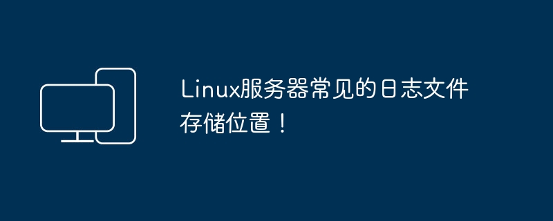 常见的Linux服务器日志文件位置