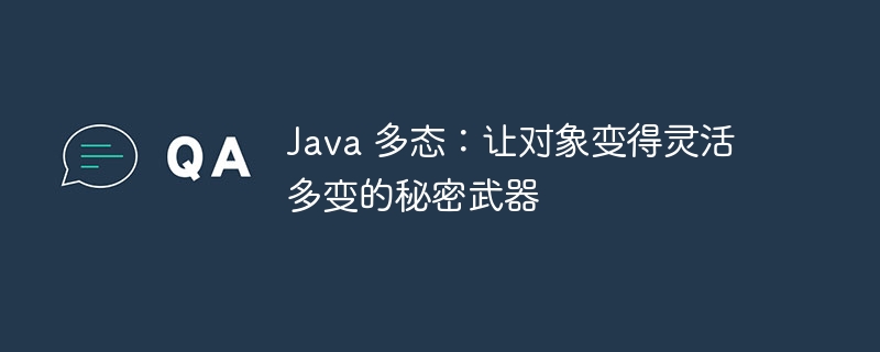 Java 多态:让对象变得灵活多变的秘密武器