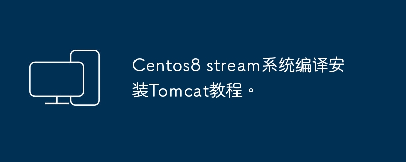 教你如何在Centos 8 Stream上编译和安装Tomcat