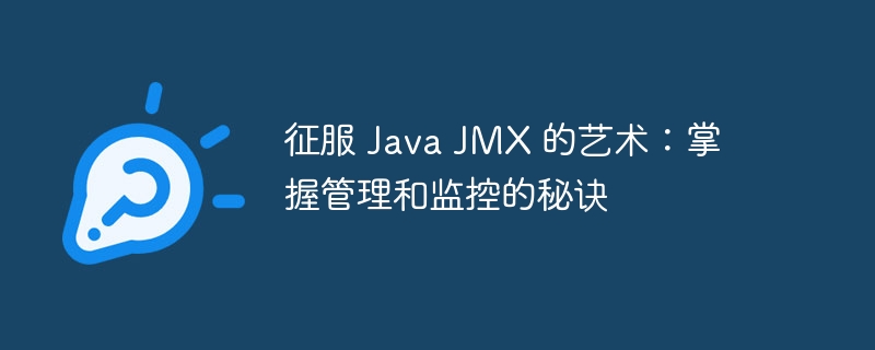 征服 Java JMX 的艺术:掌握管理和监控的秘诀