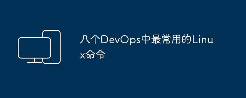常见的八个DevOps用到的Linux命令