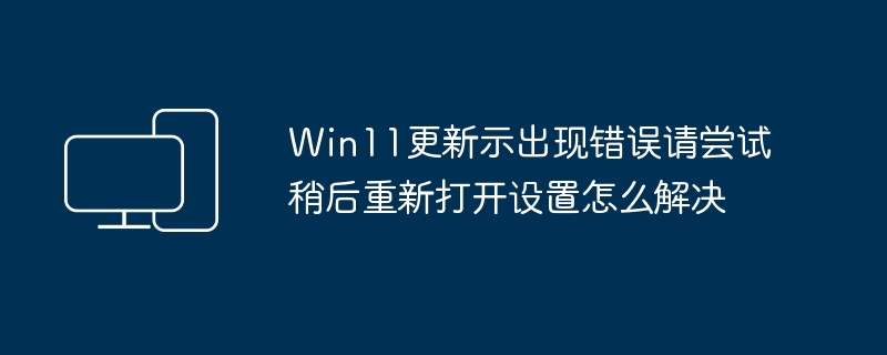 解决Win11更新错误导致的设置无法打开问题