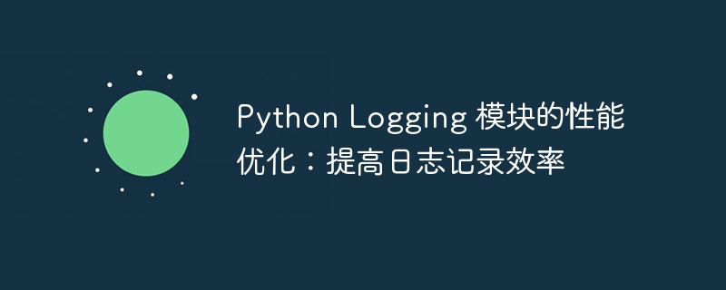 Python Logging 模块的性能优化:提高日志记录效率