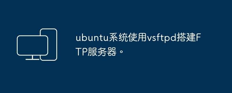 ubuntu系统使用vsftpd搭建FTP服务器。