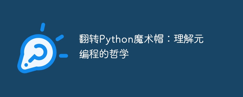 翻转Python魔术帽:理解元编程的哲学