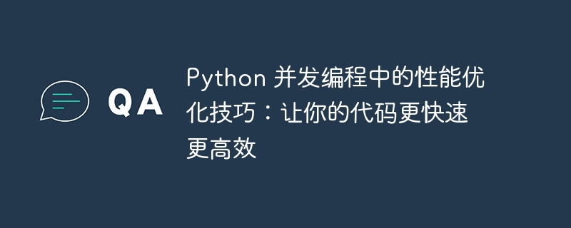 Python 并发编程中的性能优化技巧：让你的代码更快速更高效