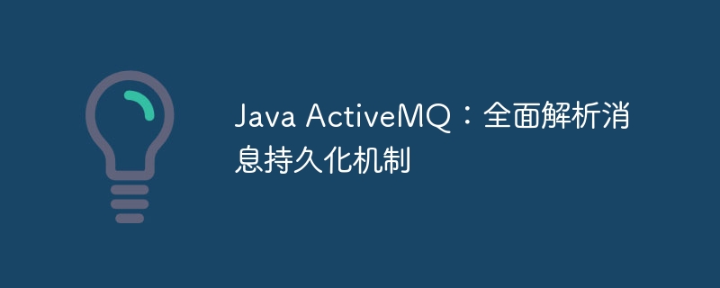 Java ActiveMQ:全面解析消息持久化机制