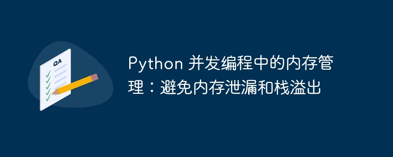 Python 并发编程中的内存管理:避免内存泄漏和栈溢出