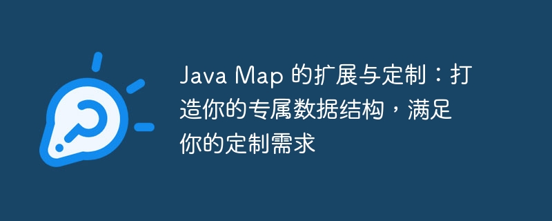 Java Map 的扩展与定制:打造你的专属数据结构,满足你的定制需求