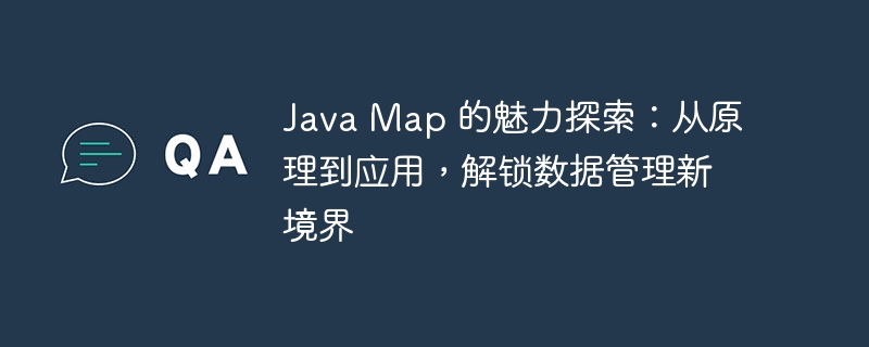 Java Map 的魅力探索：从原理到应用，解锁数据管理新境界