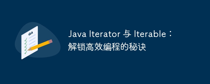 Java Iterator 与 Iterable:解锁高效编程的秘诀