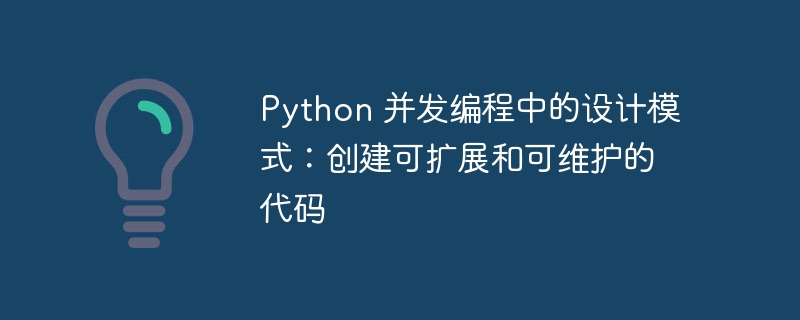 Python 并发编程中的设计模式：创建可扩展和可维护的代码