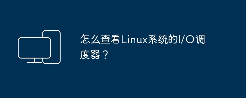 怎么查看Linux系统的I/O调度器？