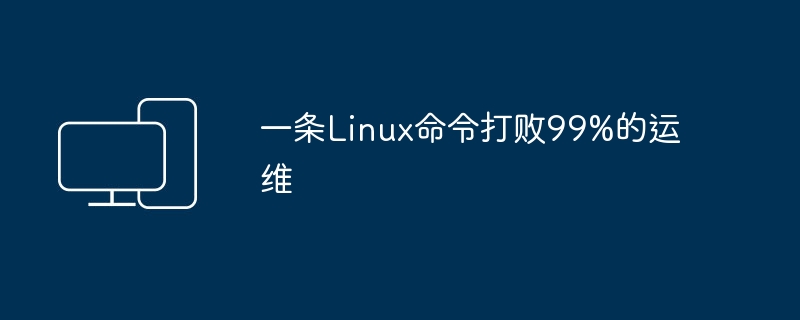 一个Linux命令战胜绝大多数的运维操作