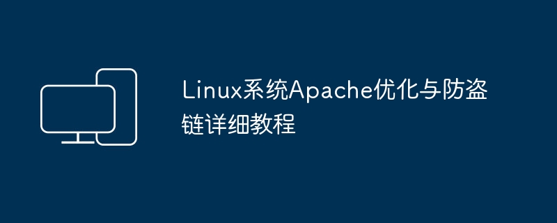 详细指南：如何优化Apache服务器并设置防盗链功能