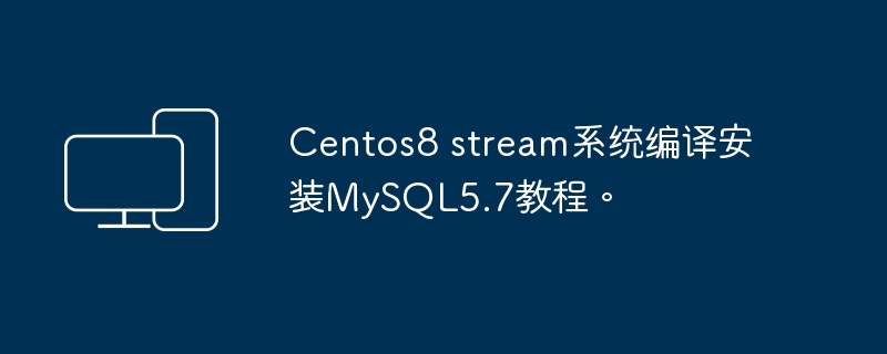 教你在Centos8 Stream上编译安装MySQL 5.7的方法