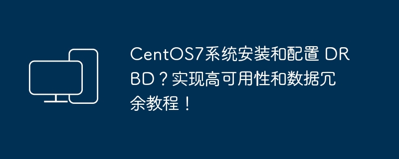 CentOS7系统教程：安装和配置DRBD，实现高可用性和数据冗余
