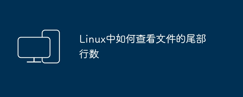 如何查看Linux文件的末尾几行