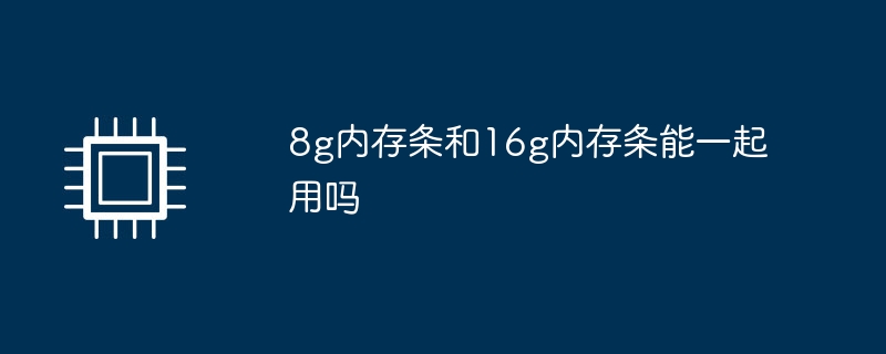 8g内存条和16g内存条能一起用吗