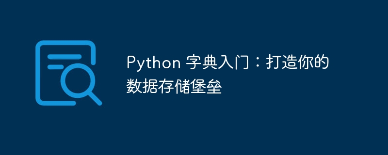 Python 字典入门：打造你的数据存储堡垒