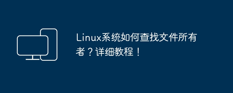 Linux系统如何查询文件的所有者？操作指南！