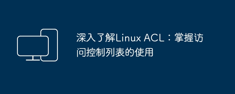 深度掌握Linux ACL：实现访问控制列表的应用