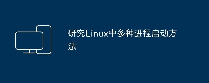 不同的方法在Linux中启动进程