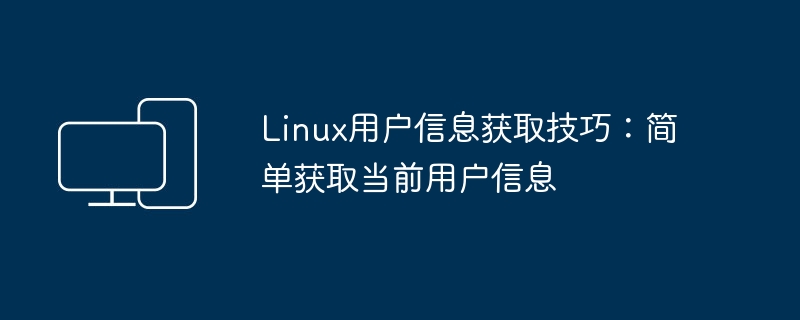 轻松获取当前用户信息的Linux技巧
