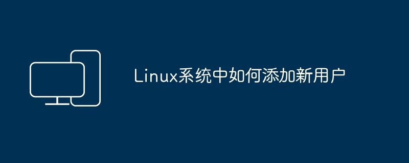 添加新用户的方法在Linux系统中是怎样的？