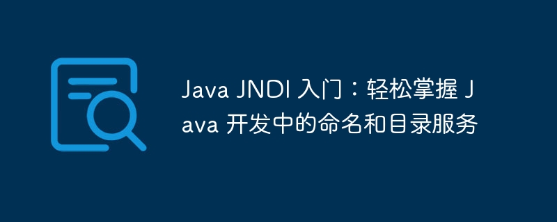Java JNDI 入门:轻松掌握 Java 开发中的命名和目录服务