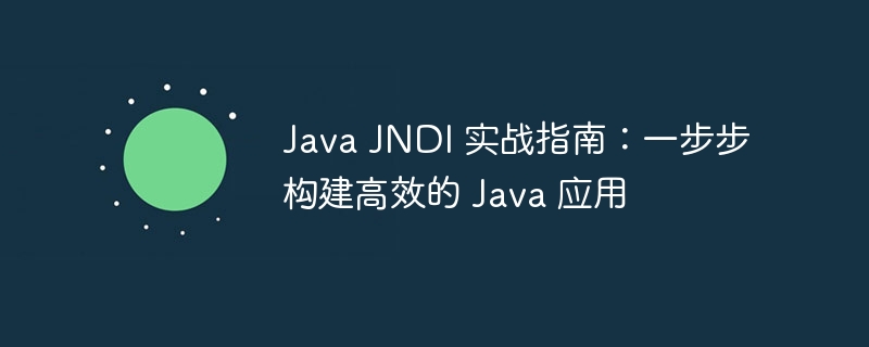Java JNDI 实战指南:一步步构建高效的 Java 应用