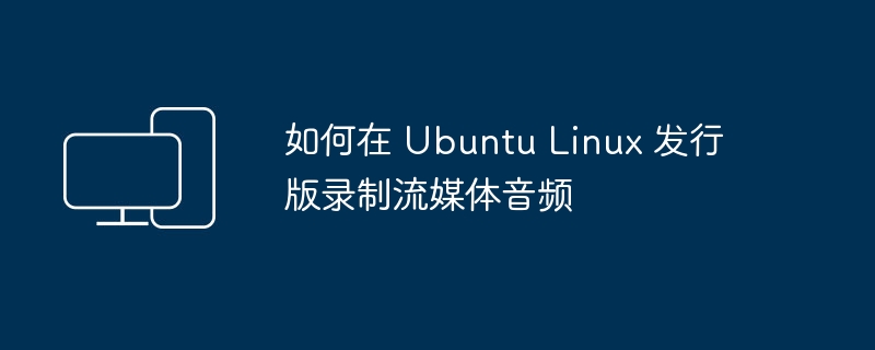 Ubuntu Linux 发行版如何录制流媒体音频
