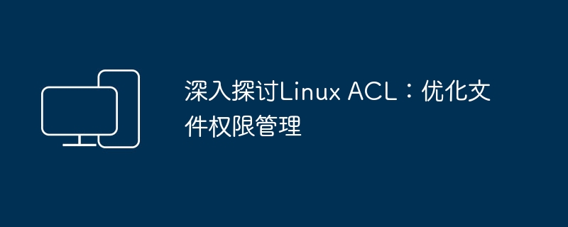 深入研究Linux ACL：提升文件权限管理